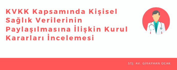 KİŞİSEL VERİLERİN KORUNMASI KANUNU KAPSAMINDA KİŞİSEL SAĞLIK VERİLERİNİN PAYLAŞILMASINA İLİŞKİN KURUL KARARLARI İNCELEMESİ