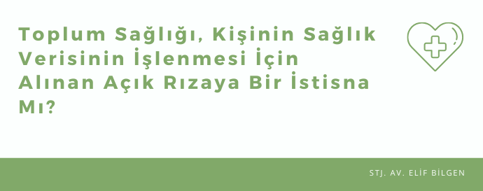 TOPLUM SAĞLIĞI, KİŞİNİN SAĞLIK VERİSİNİN İŞLENMESİ İÇİN ALINAN AÇIK RIZAYA BİR İSTİSNA MI?